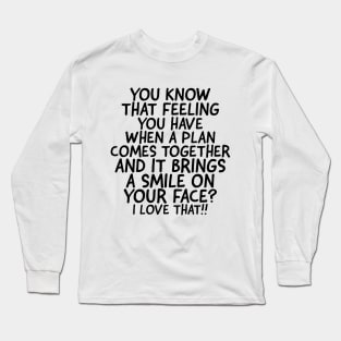 I love it when a plan comes together! Long Sleeve T-Shirt